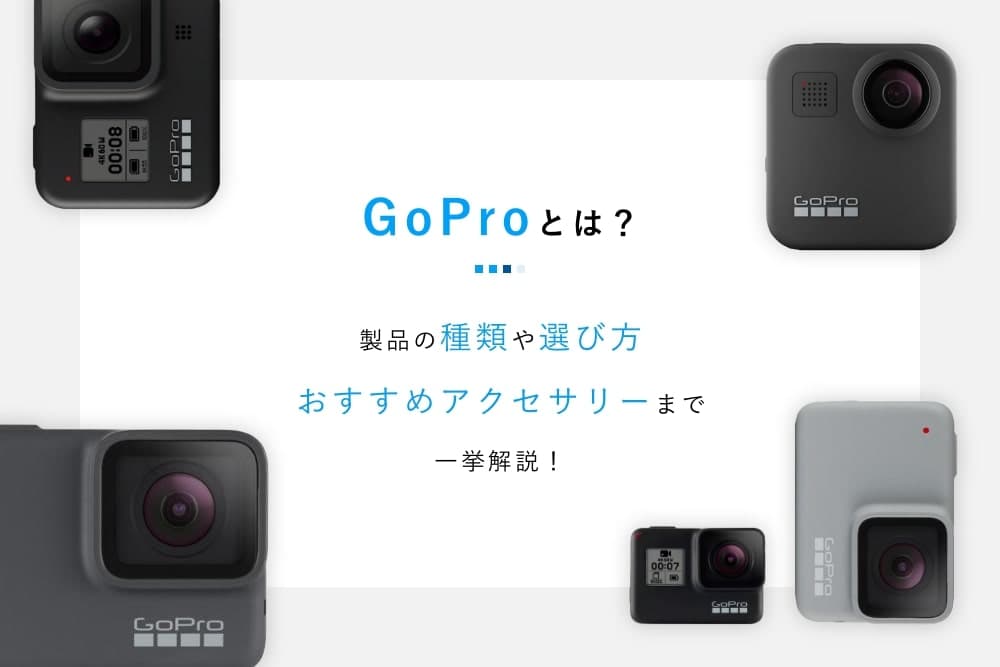 GoProとは？ 製品の種類や選び方、おすすめアクセサリーまで一挙解説 