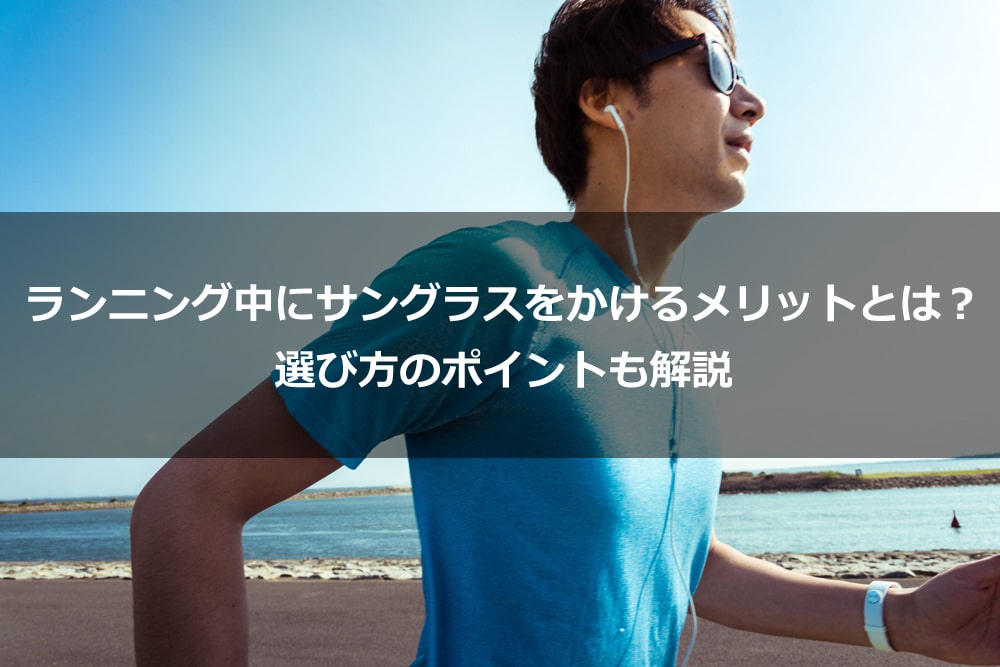 ランニング中にサングラスをかけるメリットとは？ 選び方のポイントも